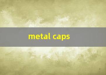 metal caps